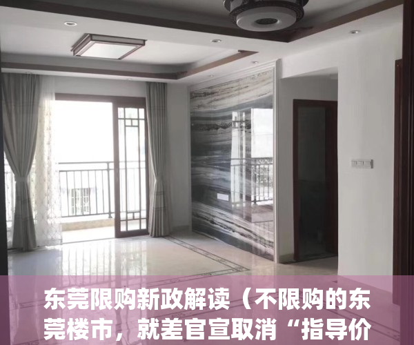 东莞限购新政解读（不限购的东莞楼市，就差官宣取消“指导价”了！）(2020东莞限购政策细则)