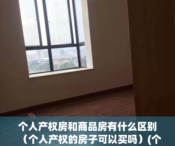 个人产权房和商品房有什么区别（个人产权的房子可以买吗）(个人产权房属于大产权吗)