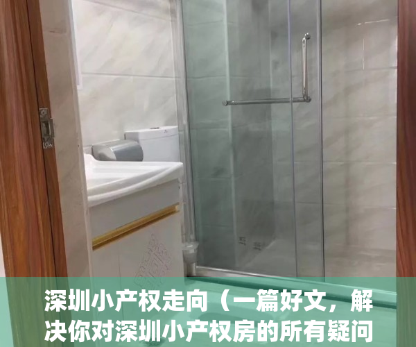 深圳小产权走向（一篇好文，解决你对深圳小产权房的所有疑问！）(深圳小产权2021年火了)