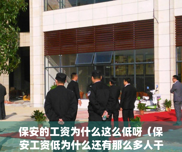 保安的工资为什么这么低呀（保安工资低为什么还有那么多人干？）(保安工资不高)