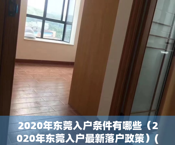 2020年东莞入户条件有哪些（2020年东莞入户最新落户政策）(东莞市2021入户条件)