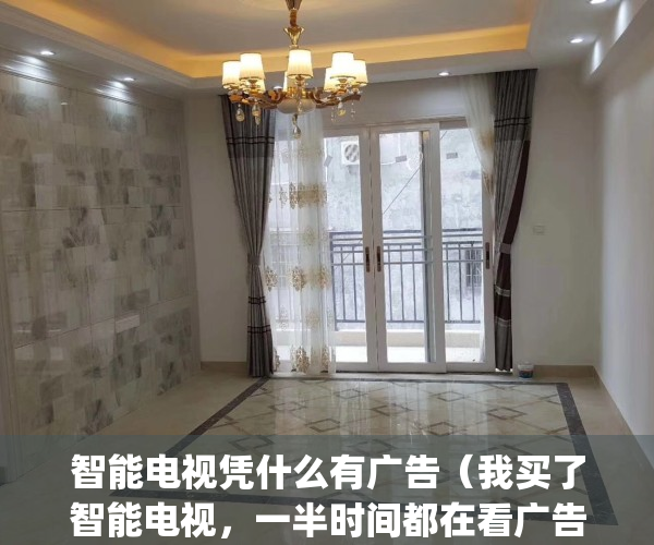 智能电视凭什么有广告（我买了智能电视，一半时间都在看广告？）(电视怎么这么多广告)