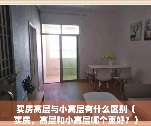 买房高层与小高层有什么区别（买房，高层和小高层哪个更好？）(高层房子和小高层房子哪个好)