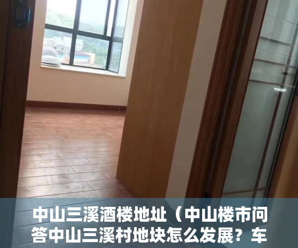 中山三溪酒楼地址（中山楼市问答中山三溪村地块怎么发展？车位那么贵要买吗？水云轩置换到朗晴轩？）