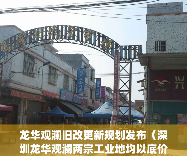龙华观澜旧改更新规划发布（深圳龙华观澜两宗工业地均以底价成交）(深圳龙华观澜旧改最新消息)