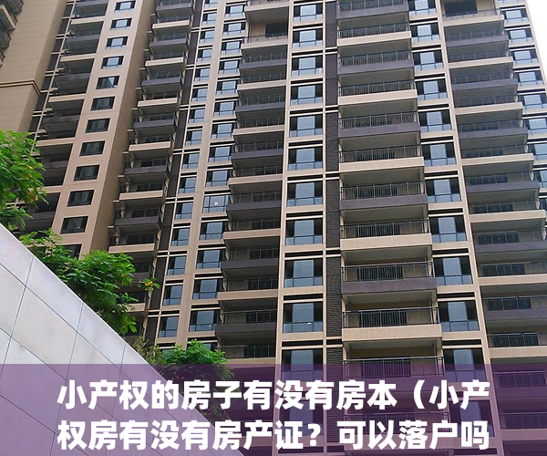 小产权的房子有没有房本（小产权房有没有房产证？可以落户吗？）(小产权有房产证么)