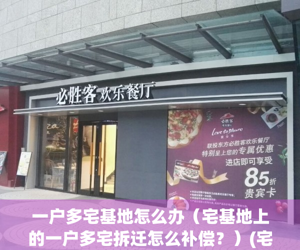 一户多宅基地怎么办（宅基地上的一户多宅拆迁怎么补偿？）(宅基地一户多宅合法吗)