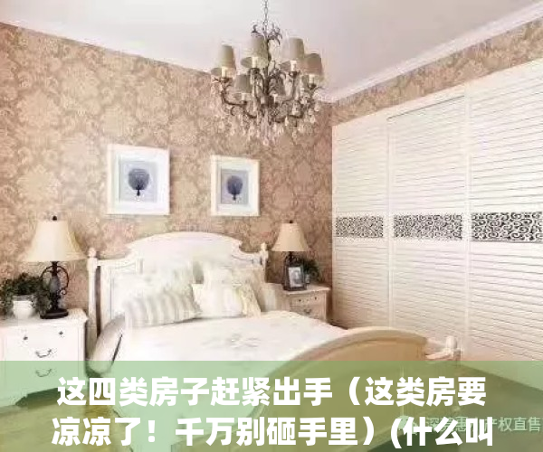 这四类房子赶紧出手（这类房要凉凉了！千万别砸手里）(什么叫四类房屋)