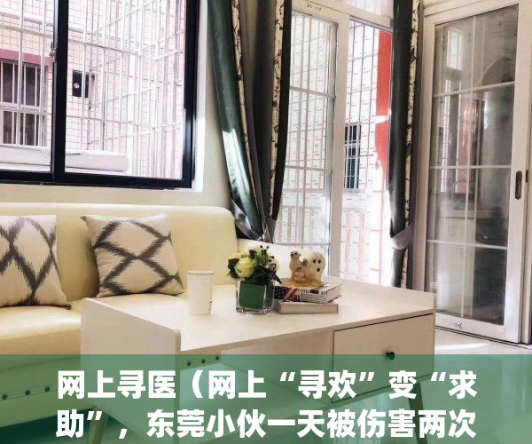 网上寻医（网上“寻欢”变“求助”，东莞小伙一天被伤害两次！太难了…）(网上寻医问药网)
