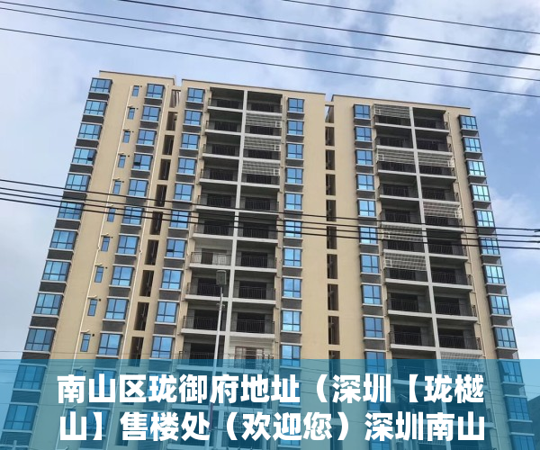 南山区珑御府地址（深圳【珑樾山】售楼处（欢迎您）深圳南山珑樾山首页网站—售楼处最新详情）