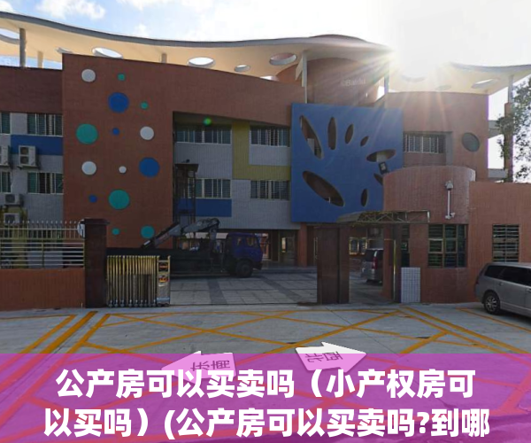 公产房可以买卖吗（小产权房可以买吗）(公产房可以买卖吗?到哪里办手续)