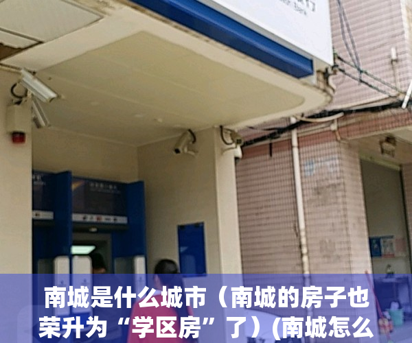 南城是什么城市（南城的房子也荣升为“学区房”了）(南城怎么样)