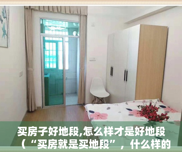 买房子好地段,怎么样才是好地段（“买房就是买地段”，什么样的地方才算是好地段？买房人要注意！）