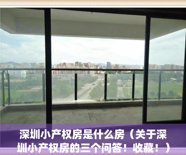 深圳小产权房是什么房（关于深圳小产权房的三个问答！收藏！）(深圳小产权房是啥)
