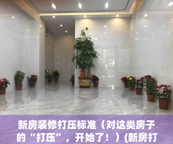 新房装修打压标准（对这类房子的“打压”，开始了！）(新房打压需要多长时间)