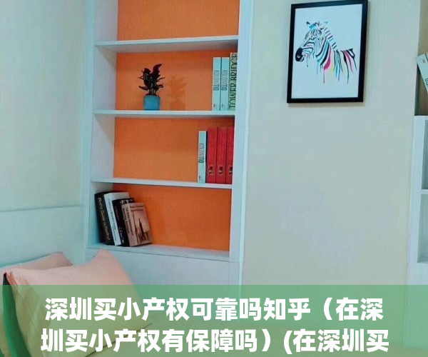深圳买小产权可靠吗知乎（在深圳买小产权有保障吗）(在深圳买小产权房好吗)