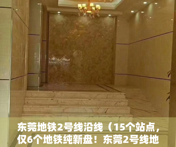 东莞地铁2号线沿线（15个站点，仅6个地铁纯新盘！东莞2号线地铁口项目大盘点）