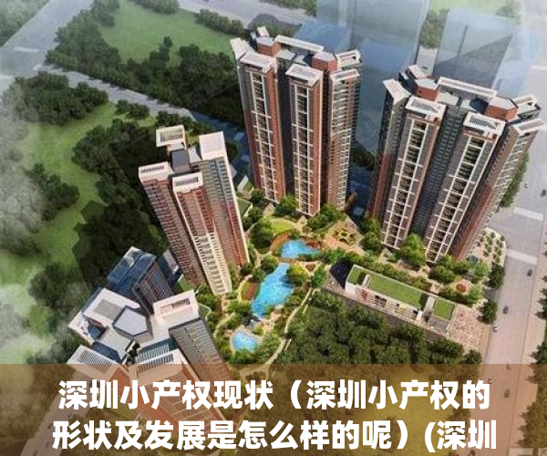 深圳小产权现状（深圳小产权的形状及发展是怎么样的呢）(深圳小产权有升值空间吗)
