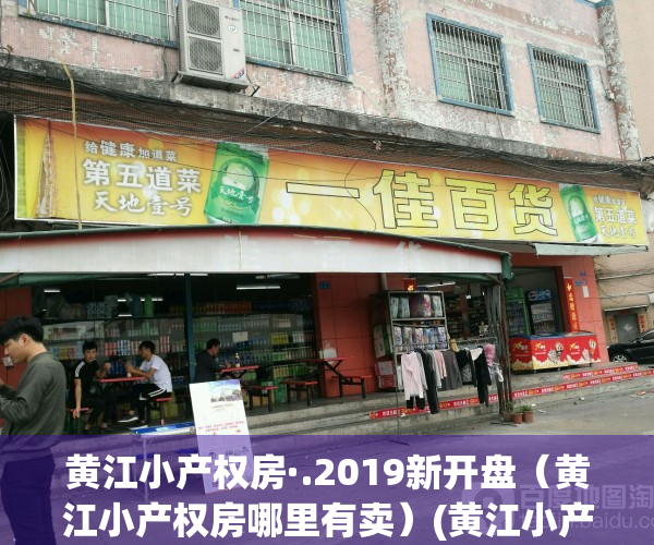 黄江小产权房·.2019新开盘（黄江小产权房哪里有卖）(黄江小产权房怎么这么少)