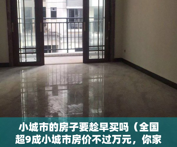 小城市的房子要趁早买吗（全国超9成小城市房价不过万元，你家那边的房价贵吗？）