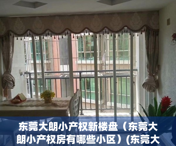 东莞大朗小产权新楼盘（东莞大朗小产权房有哪些小区）(东莞大朗小产权房最新政策)