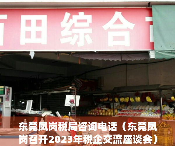 东莞凤岗税局咨询电话（东莞凤岗召开2023年税企交流座谈会）(东莞市凤岗税务局电话号码)