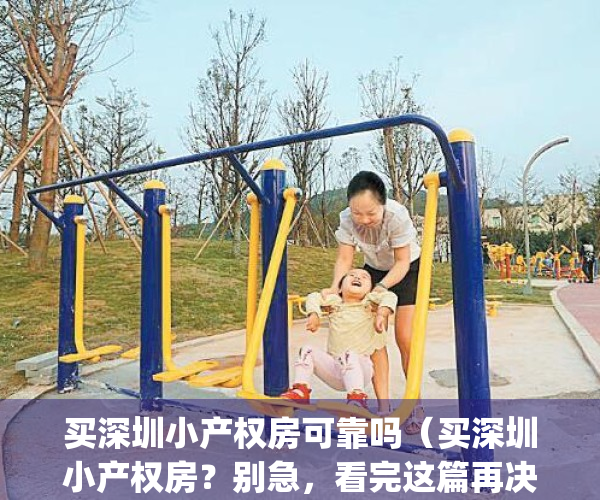 买深圳小产权房可靠吗（买深圳小产权房？别急，看完这篇再决定）(深圳小产权房子能买吗受法律保护吗)