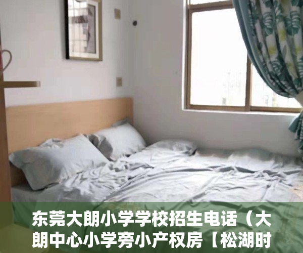 东莞大朗小学学校招生电话（大朗中心小学旁小产权房【松湖时代城】3980元㎡）