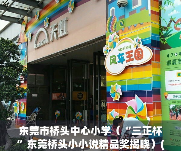 东莞市桥头中心小学（“三正杯”东莞桥头小小说精品奖揭晓）(东莞桥头三正公园里户型图)