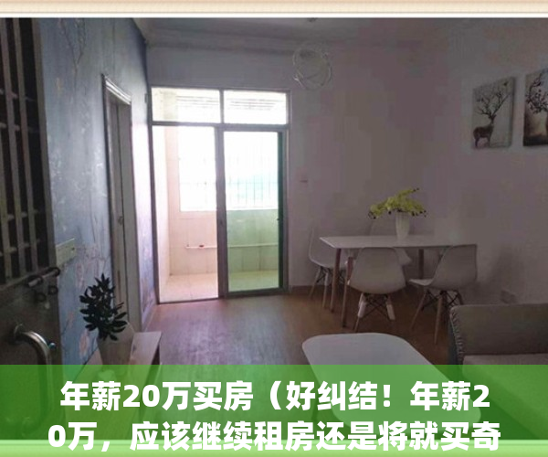年薪20万买房（好纠结！年薪20万，应该继续租房还是将就买奇葩房？）(年薪20万买不起房)