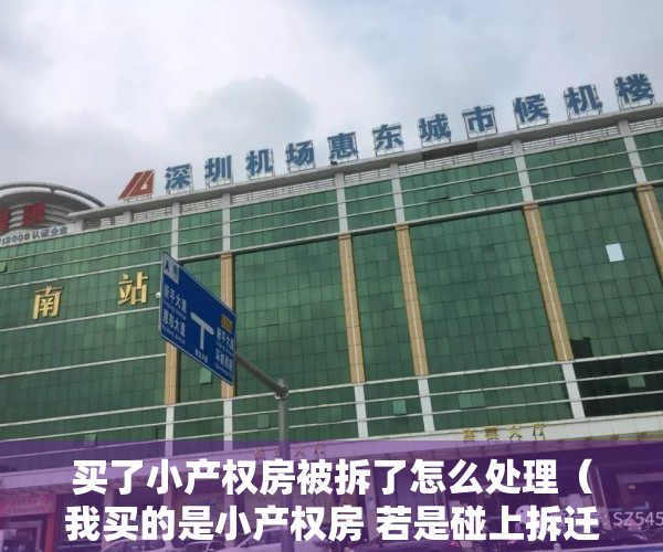 买了小产权房被拆了怎么处理（我买的是小产权房 若是碰上拆迁了怎么办？）