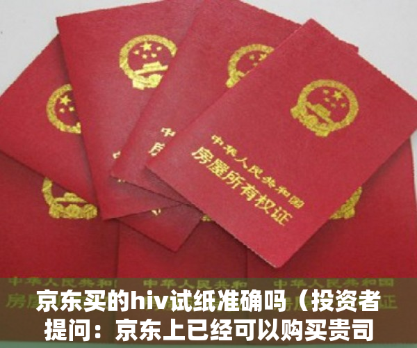 京东买的hiv试纸准确吗（投资者提问：京东上已经可以购买贵司生产的抗原试剂盒，请问是否已经注册通过了）