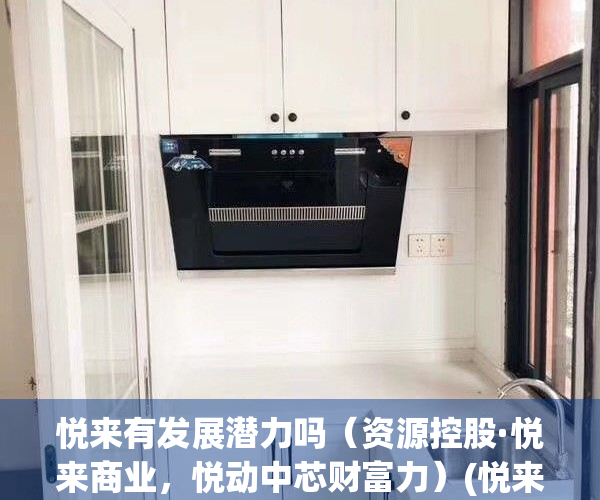 悦来有发展潜力吗（资源控股·悦来商业，悦动中芯财富力）(悦来值得投资吗)