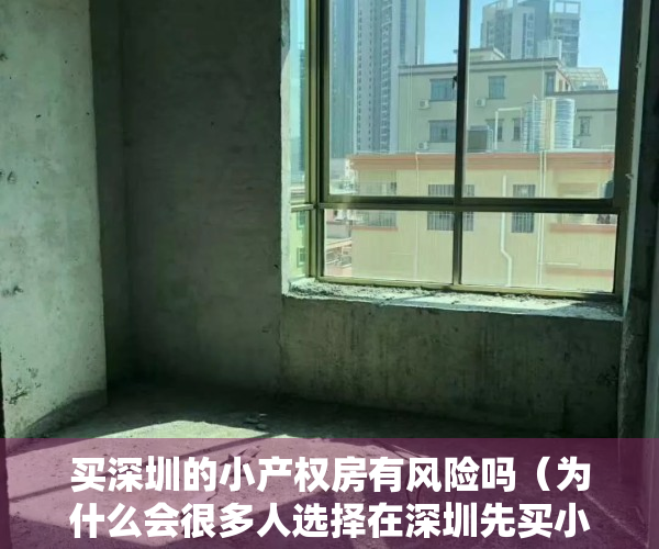 买深圳的小产权房有风险吗（为什么会很多人选择在深圳先买小产权房过度？）