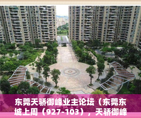 东莞天骄御峰业主论坛（东莞东城上周（927-103），天骄御峰花园登东城热搜小区榜首）