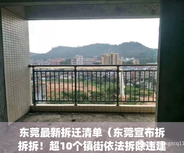 东莞最新拆迁清单（东莞宣布拆拆拆！超10个镇街依法拆除违建！）(东莞拆迁方案曝光)