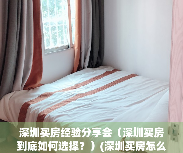 深圳买房经验分享会（深圳买房到底如何选择？）(深圳买房怎么样)