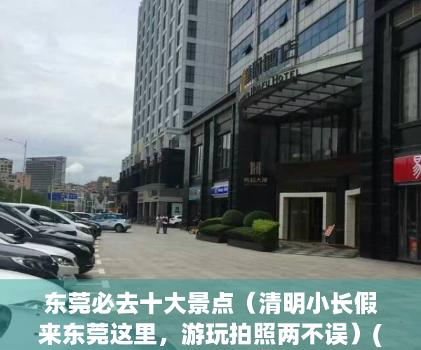 东莞必去十大景点（清明小长假来东莞这里，游玩拍照两不误）(东莞必打卡景点)