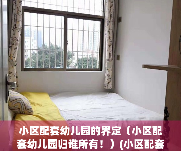小区配套幼儿园的界定（小区配套幼儿园归谁所有！）(小区配套幼儿园的认定标准)