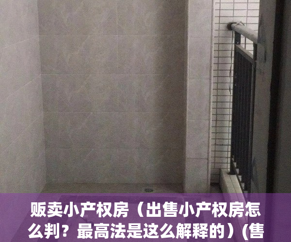 贩卖小产权房（出售小产权房怎么判？最高法是这么解释的）(售卖小产权房违法犯罪)