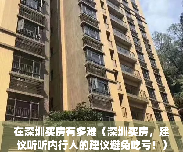 在深圳买房有多难（深圳买房，建议听听内行人的建议避免吃亏！）(深圳买房好难)