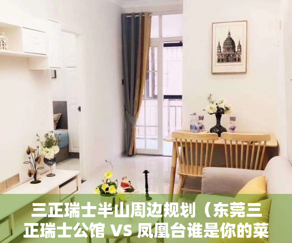 三正瑞士半山周边规划（东莞三正瑞士公馆 VS 凤凰台谁是你的菜）