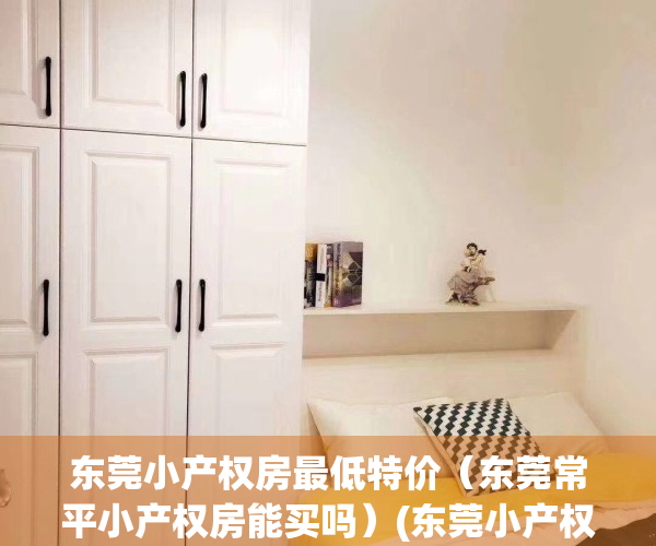 东莞小产权房最低特价（东莞常平小产权房能买吗）(东莞小产权房·.新开盘)