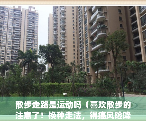 散步走路是运动吗（喜欢散步的注意了！换种走法，得癌风险降一半！）(散步走路算不算运动)