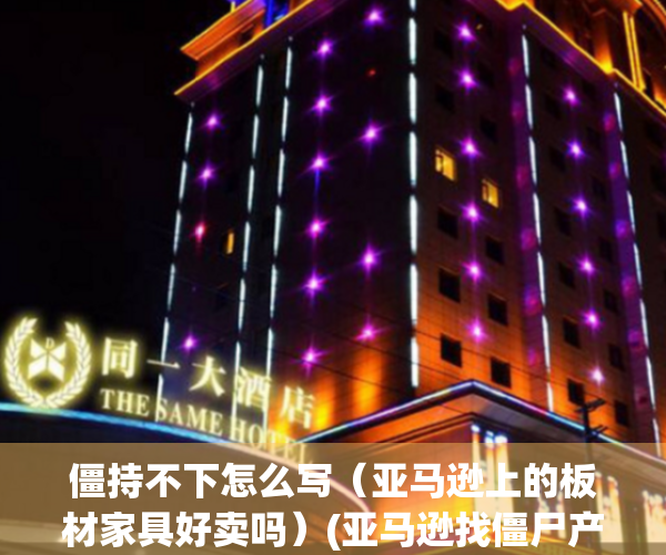 僵持不下怎么写（亚马逊上的板材家具好卖吗）(亚马逊找僵尸产品)