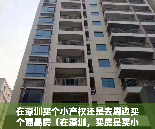在深圳买个小产权还是去周边买个商品房（在深圳，买房是买小产权好还是商品房好呢？）