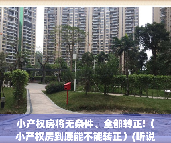 小产权房将无条件、全部转正!（小产权房到底能不能转正）(听说小产权可以转正了,是真的吗)