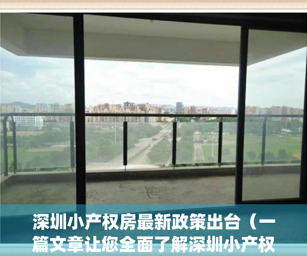 深圳小产权房最新政策出台（一篇文章让您全面了解深圳小产权房）(深圳关于小产权房的最新政策法规)