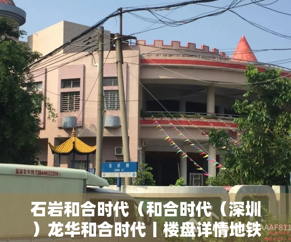 石岩和合时代（和合时代（深圳）龙华和合时代丨楼盘详情地铁学校龙华新盘）