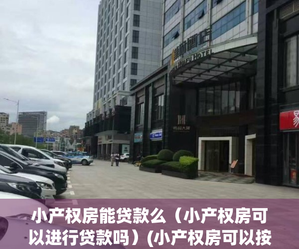 小产权房能贷款么（小产权房可以进行贷款吗）(小产权房可以按揭贷款吗?)